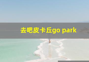 去吧皮卡丘go park